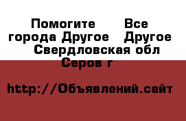 Помогите!!! - Все города Другое » Другое   . Свердловская обл.,Серов г.